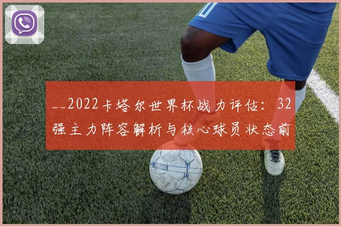 __2022卡塔尔世界杯战力评估：32强主力阵容解析与核心球员状态前瞻__