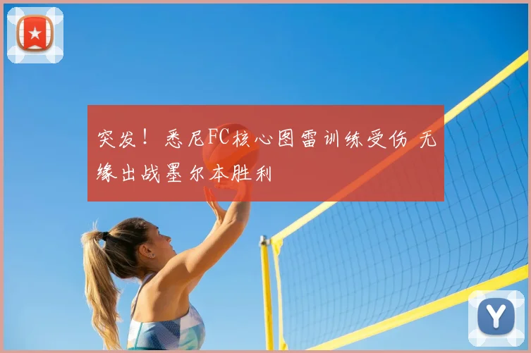 突发！悉尼FC核心图雷训练受伤 无缘出战墨尔本胜利